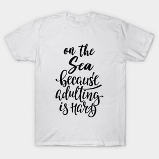 On The Sea Because Adulting Is Hard T-Shirt